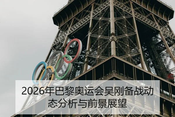 2026年巴黎奥运会吴刚备战动态分析与前景展望