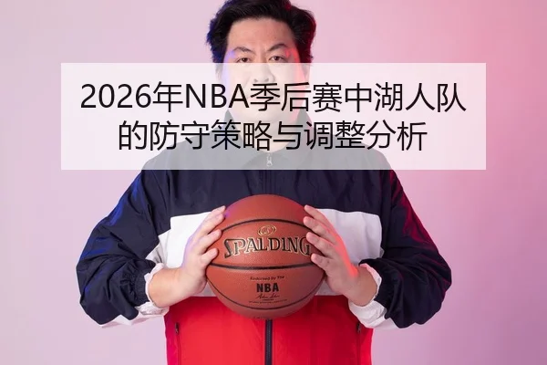 2026年NBA季后赛中湖人队的防守策略与调整分析