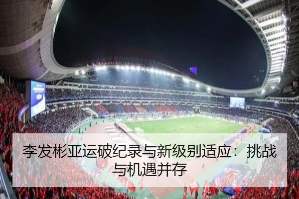 李发彬亚运破纪录与新级别适应：挑战与机遇并存