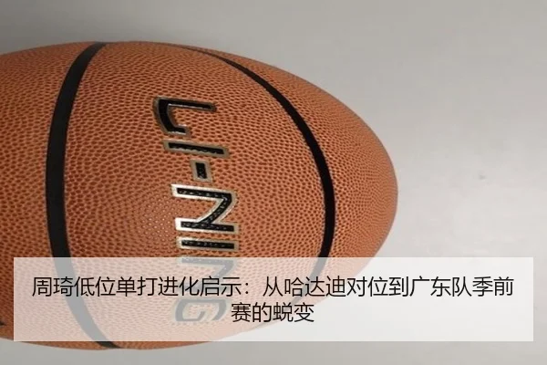 周琦低位单打进化启示：从哈达迪对位到广东队季前赛的蜕变