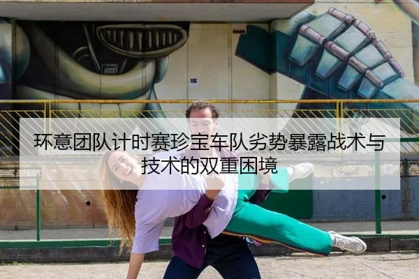 环意团队计时赛珍宝车队劣势暴露战术与技术的双重困境