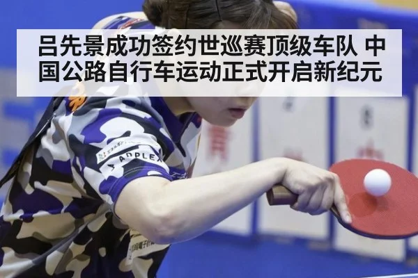 吕先景成功签约世巡赛顶级车队 中国公路自行车运动正式开启新纪元